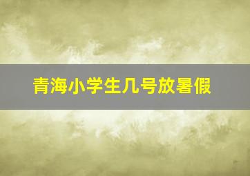 青海小学生几号放暑假