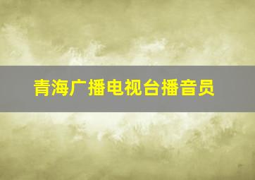 青海广播电视台播音员