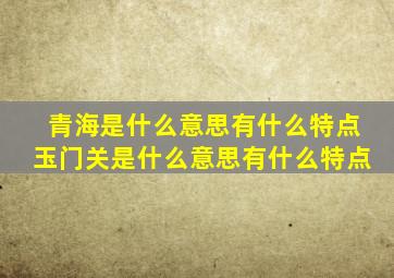 青海是什么意思有什么特点玉门关是什么意思有什么特点