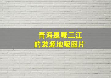 青海是哪三江的发源地呢图片