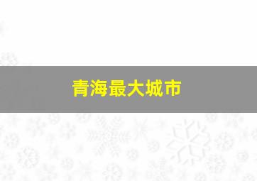 青海最大城市