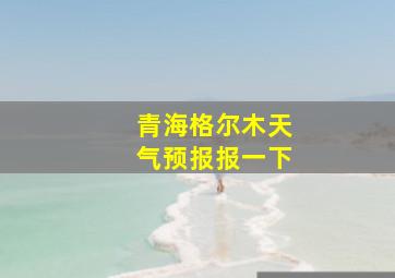 青海格尔木天气预报报一下