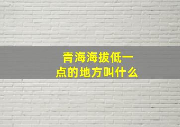 青海海拔低一点的地方叫什么