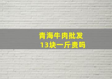 青海牛肉批发13块一斤贵吗