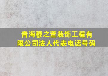 青海穆之萱装饰工程有限公司法人代表电话号码