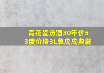 青花瓷汾酒30年价53度价格3L装戊戌典藏