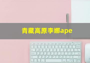 青藏高原李娜ape