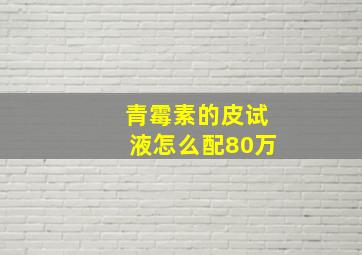 青霉素的皮试液怎么配80万