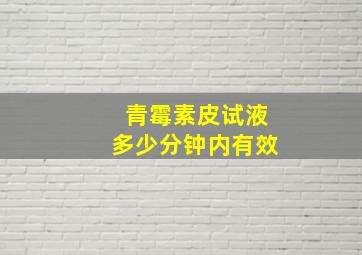 青霉素皮试液多少分钟内有效