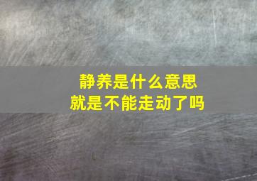 静养是什么意思就是不能走动了吗