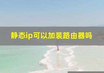 静态ip可以加装路由器吗