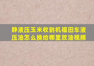 静液压玉米收割机福田车液压油怎么换给哪里放油视频