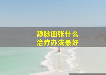 静脉曲张什么治疗办法最好