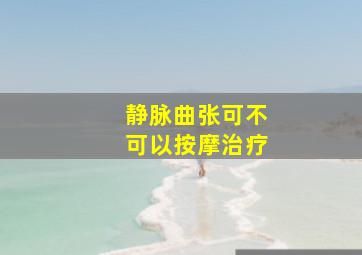 静脉曲张可不可以按摩治疗