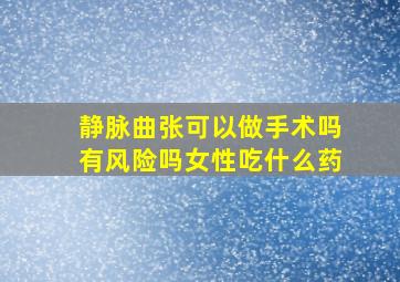 静脉曲张可以做手术吗有风险吗女性吃什么药