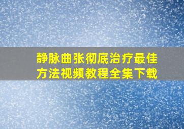 静脉曲张彻底治疗最佳方法视频教程全集下载