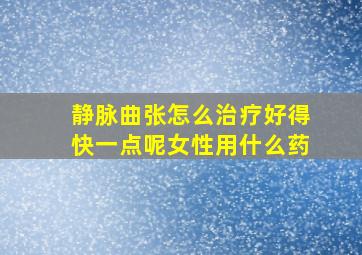 静脉曲张怎么治疗好得快一点呢女性用什么药