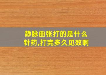 静脉曲张打的是什么针药,打完多久见效啊