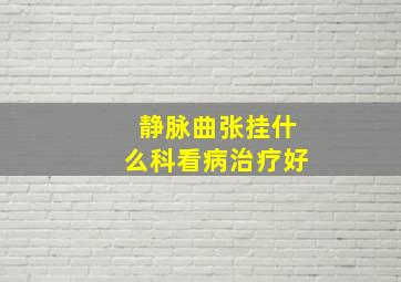 静脉曲张挂什么科看病治疗好