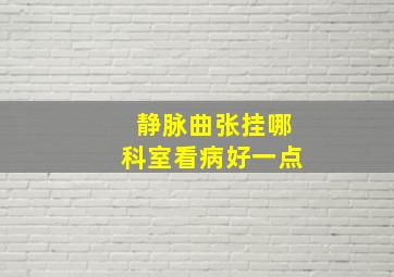 静脉曲张挂哪科室看病好一点