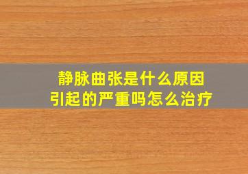 静脉曲张是什么原因引起的严重吗怎么治疗