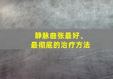 静脉曲张最好、最彻底的治疗方法