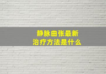 静脉曲张最新治疗方法是什么