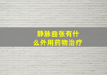 静脉曲张有什么外用药物治疗