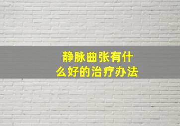 静脉曲张有什么好的治疗办法