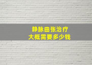 静脉曲张治疗大概需要多少钱