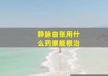 静脉曲张用什么药擦能根治