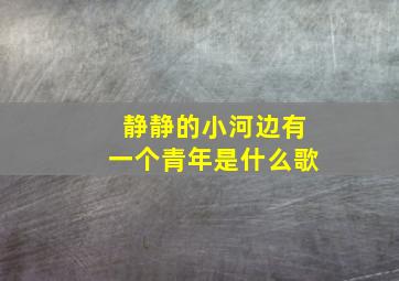 静静的小河边有一个青年是什么歌