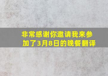 非常感谢你邀请我来参加了3月8日的晚餐翻译