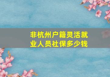 非杭州户籍灵活就业人员社保多少钱