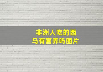 非洲人吃的西马有营养吗图片