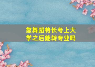 靠舞蹈特长考上大学之后能转专业吗