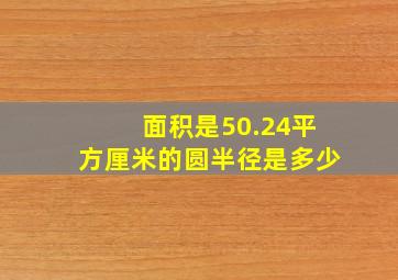 面积是50.24平方厘米的圆半径是多少