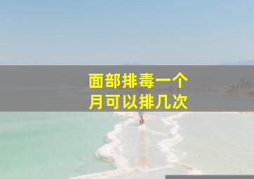 面部排毒一个月可以排几次