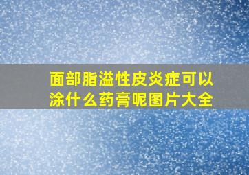 面部脂溢性皮炎症可以涂什么药膏呢图片大全