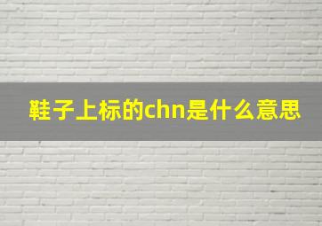 鞋子上标的chn是什么意思