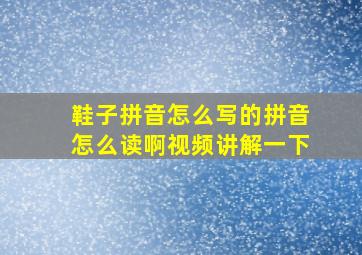 鞋子拼音怎么写的拼音怎么读啊视频讲解一下