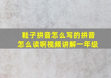 鞋子拼音怎么写的拼音怎么读啊视频讲解一年级