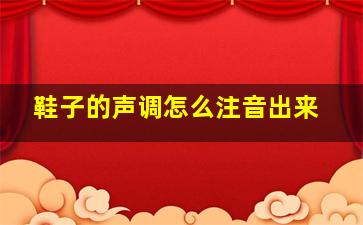 鞋子的声调怎么注音出来