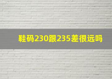 鞋码230跟235差很远吗