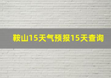 鞍山15天气预报15天查询