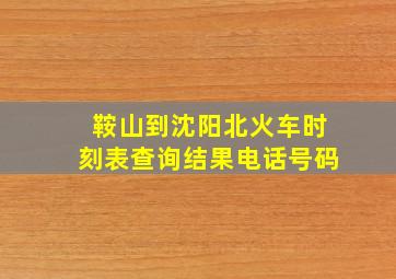 鞍山到沈阳北火车时刻表查询结果电话号码