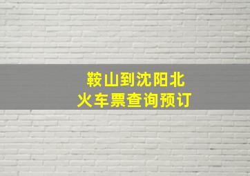 鞍山到沈阳北火车票查询预订