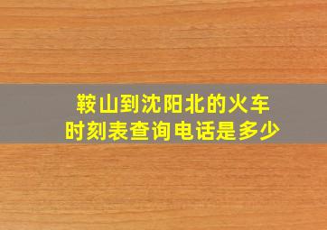 鞍山到沈阳北的火车时刻表查询电话是多少