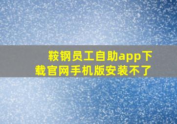 鞍钢员工自助app下载官网手机版安装不了