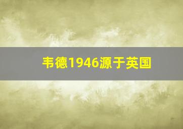 韦德1946源于英国